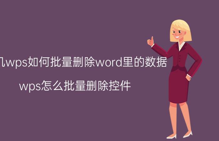 手机wps如何批量删除word里的数据 wps怎么批量删除控件？